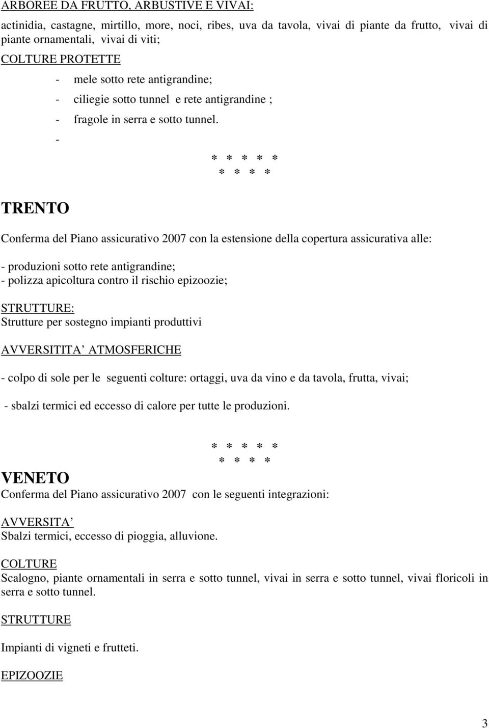 - * TRENTO Conferma del Piano assicurativo 2007 con la estensione della copertura assicurativa alle: - produzioni sotto rete antigrandine; - polizza apicoltura contro il rischio epizoozie; STRUTTURE: