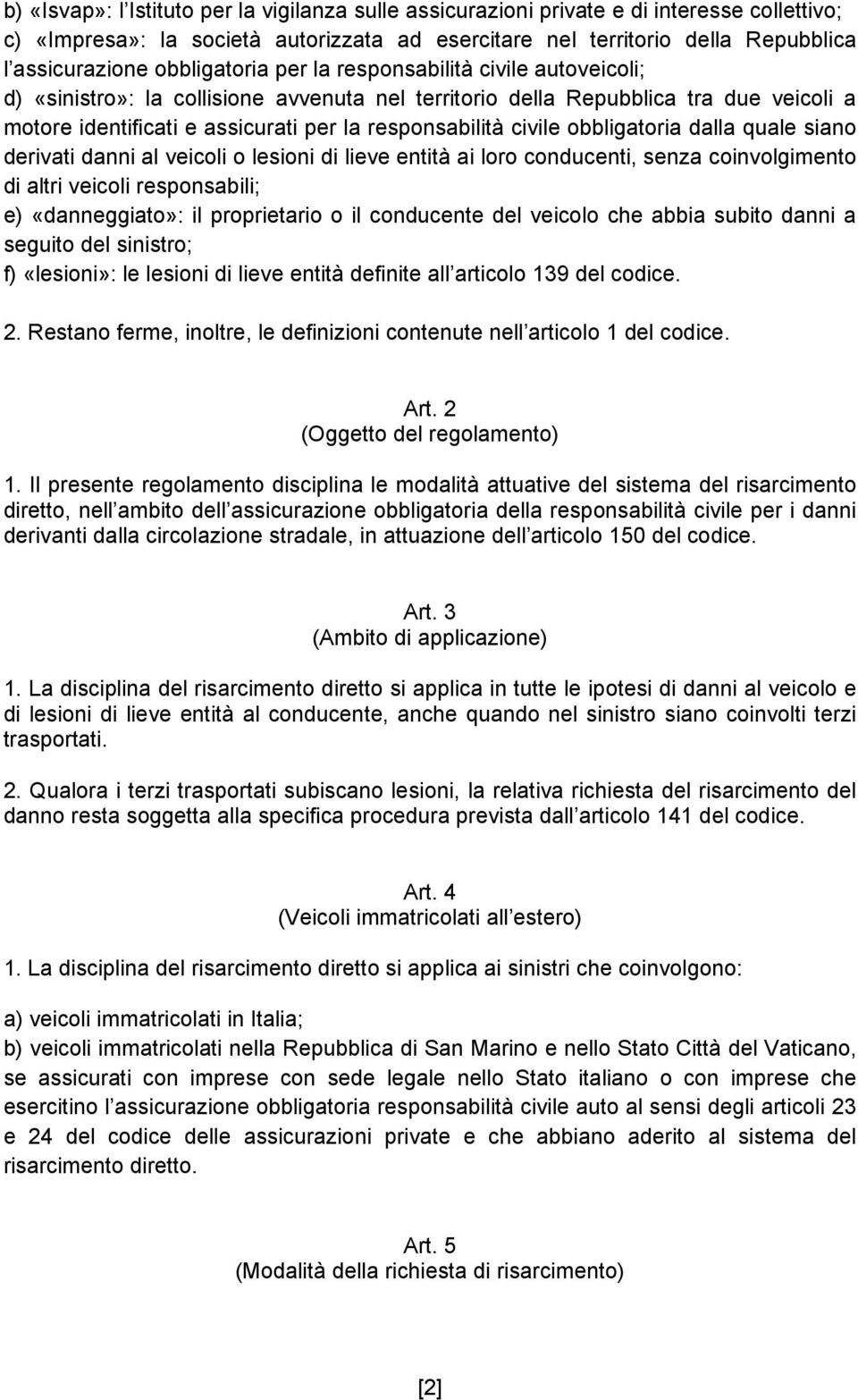 civile obbligatoria dalla quale siano derivati danni al veicoli o lesioni di lieve entità ai loro conducenti, senza coinvolgimento di altri veicoli responsabili; e) «danneggiato»: il proprietario o