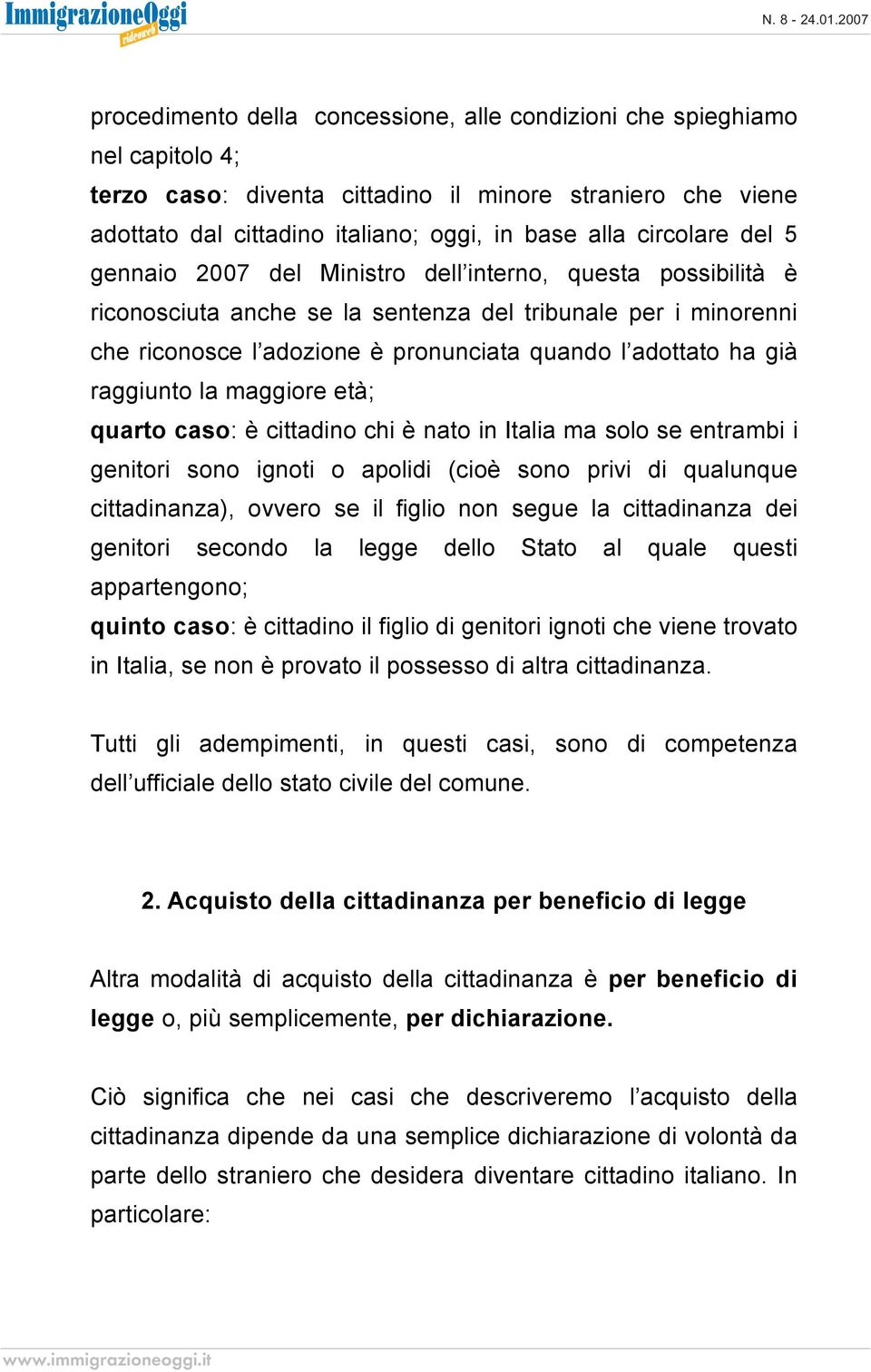 ha già raggiunto la maggiore età; quarto caso: è cittadino chi è nato in Italia ma solo se entrambi i genitori sono ignoti o apolidi (cioè sono privi di qualunque cittadinanza), ovvero se il figlio