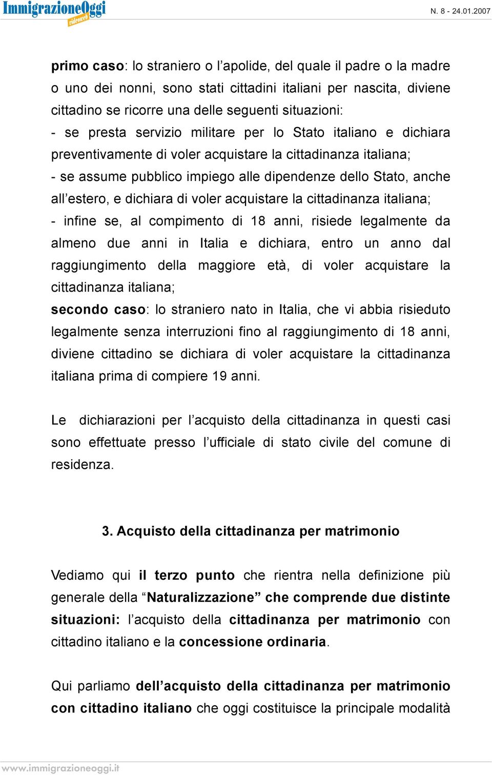 di voler acquistare la cittadinanza italiana; - infine se, al compimento di 18 anni, risiede legalmente da almeno due anni in Italia e dichiara, entro un anno dal raggiungimento della maggiore età,