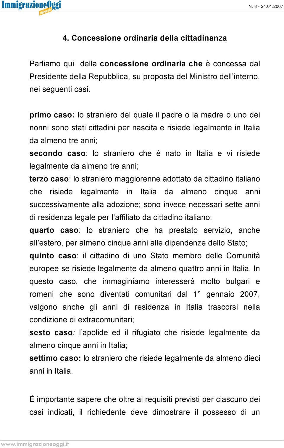 vi risiede legalmente da almeno tre anni; terzo caso: lo straniero maggiorenne adottato da cittadino italiano che risiede legalmente in Italia da almeno cinque anni successivamente alla adozione;