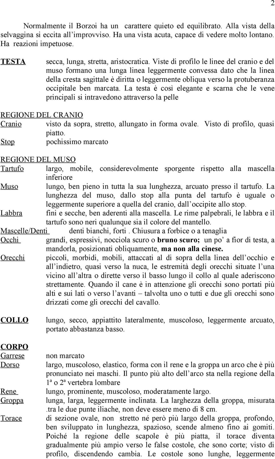 Viste di profilo le linee del cranio e del muso formano una lunga linea leggermente convessa dato che la linea della cresta sagittale è diritta o leggermente obliqua verso la protuberanza occipitale