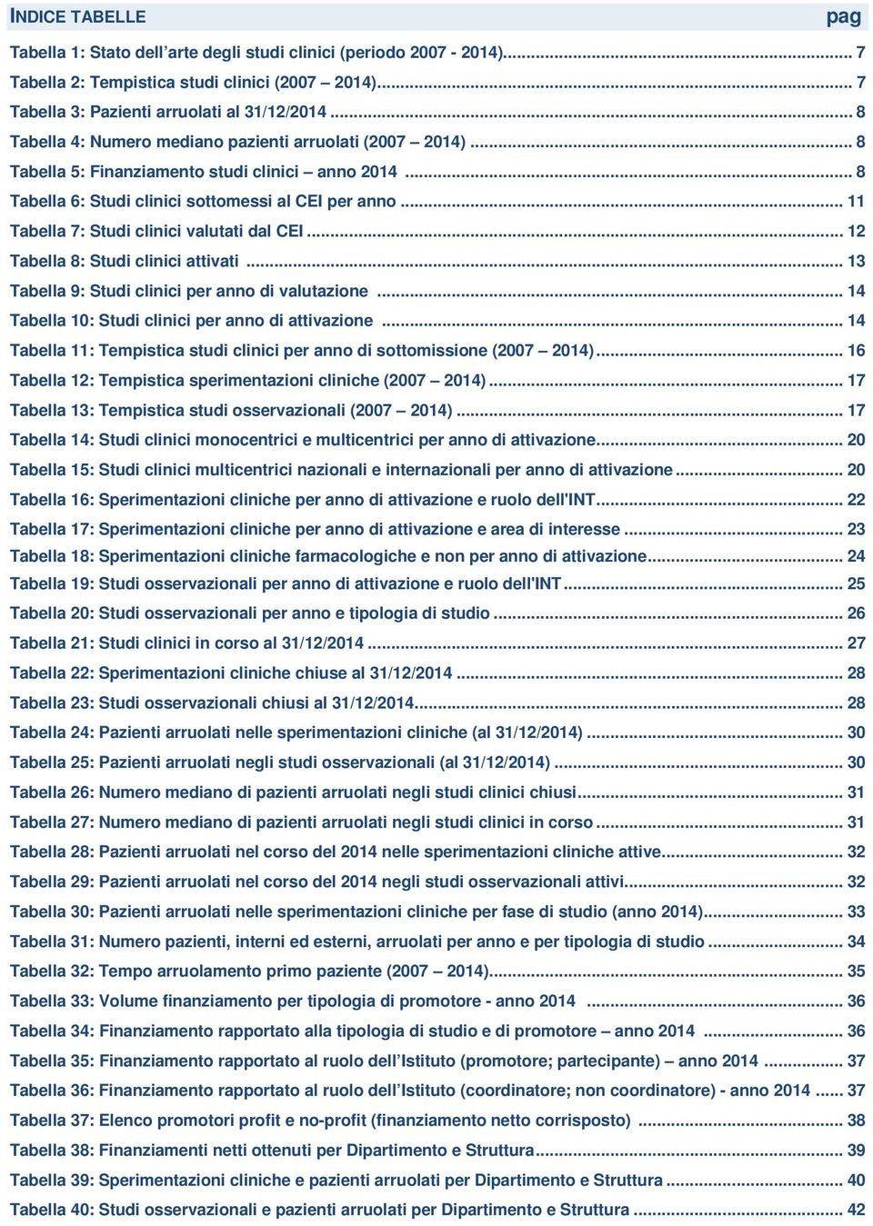 .. 11 Tabella 7: Studi clinici valutati dal CEI... 12 Tabella 8: Studi clinici attivati... 13 Tabella 9: Studi clinici per anno di valutazione... 14 Tabella 10: Studi clinici per anno di attivazione.