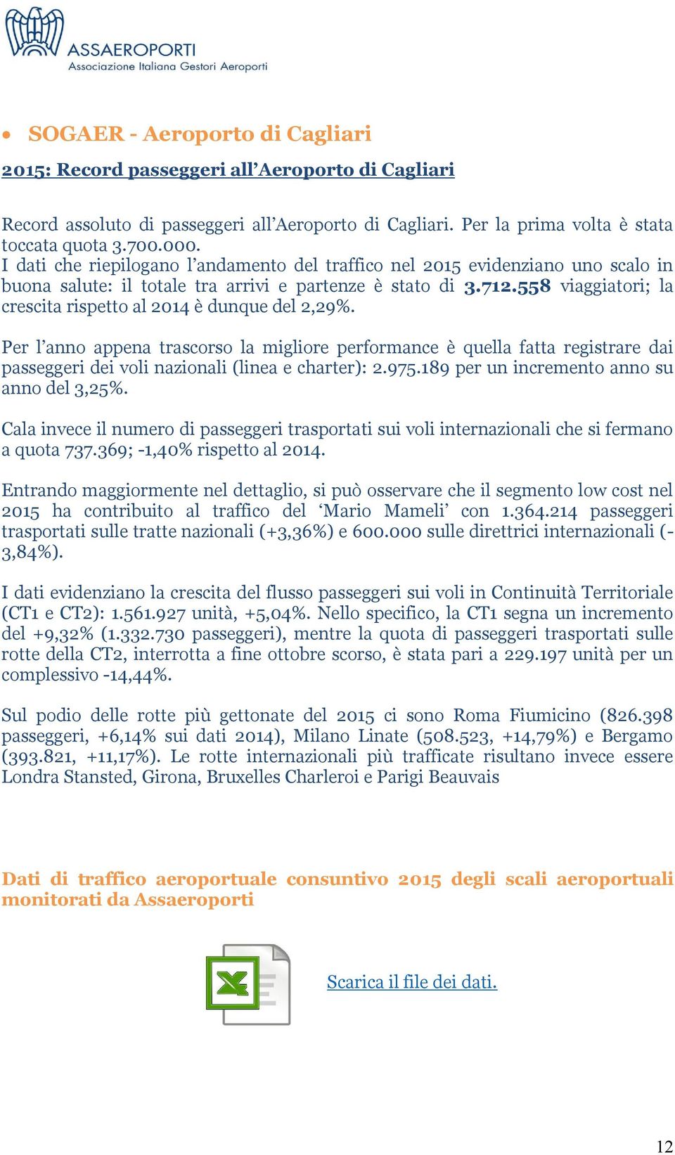 558 viaggiatori; la crescita rispetto al 2014 è dunque del 2,29%. Per l anno appena trascorso la migliore performance è quella fatta registrare dai passeggeri dei voli nazionali (linea e charter): 2.