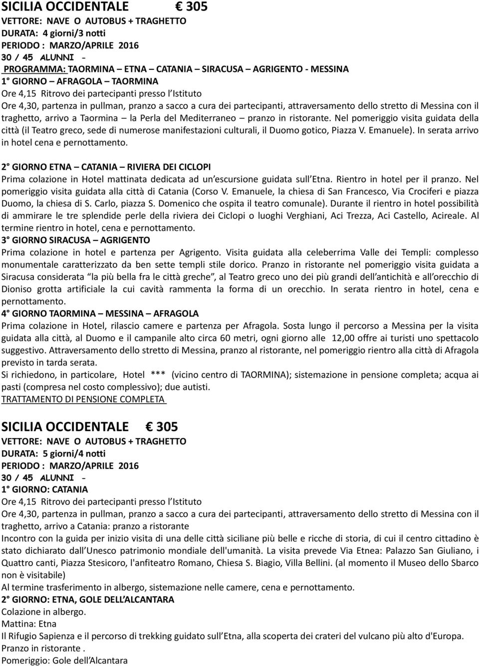 Nel pomeriggio visita guidata della città (il Teatro greco, sede di numerose manifestazioni culturali, il Duomo gotico, Piazza V. Emanuele). In serata arrivo in hotel cena e pernottamento.