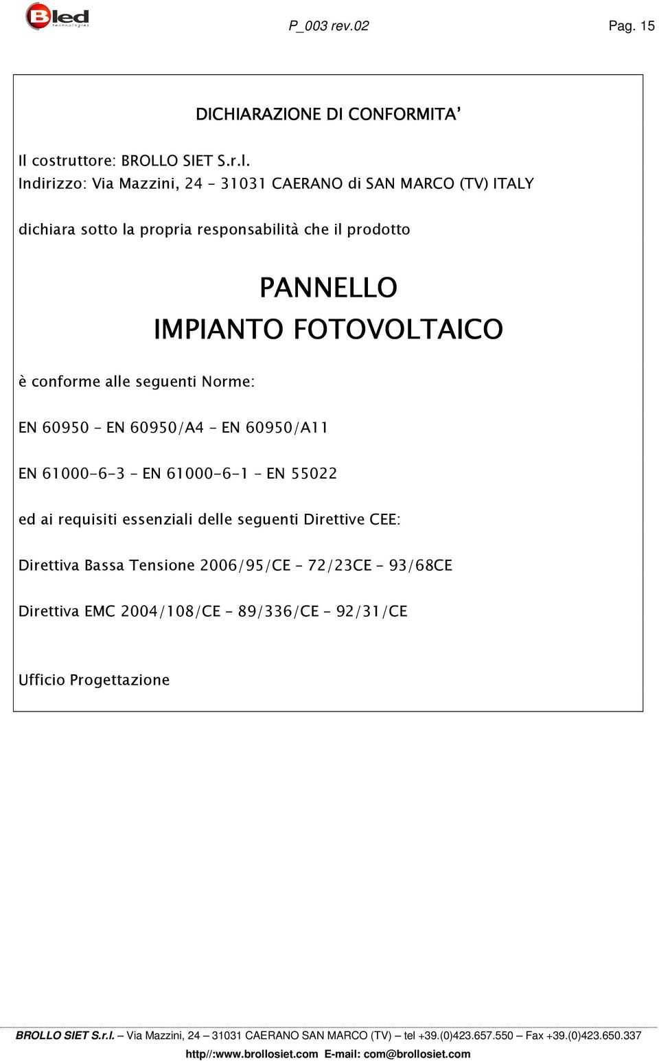 Indirizzo: Via Mazzini, 24 31031 CAERANO di SAN MARCO (TV) ITALY dichiara sotto la propria responsabilità che il prodotto