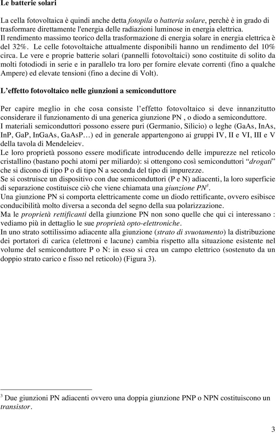 Le vere e proprie batterie solari (pannelli fotovoltaici) sono costituite di solito da molti fotodiodi in serie e in parallelo tra loro per fornire elevate correnti (fino a qualche Ampere) ed elevate