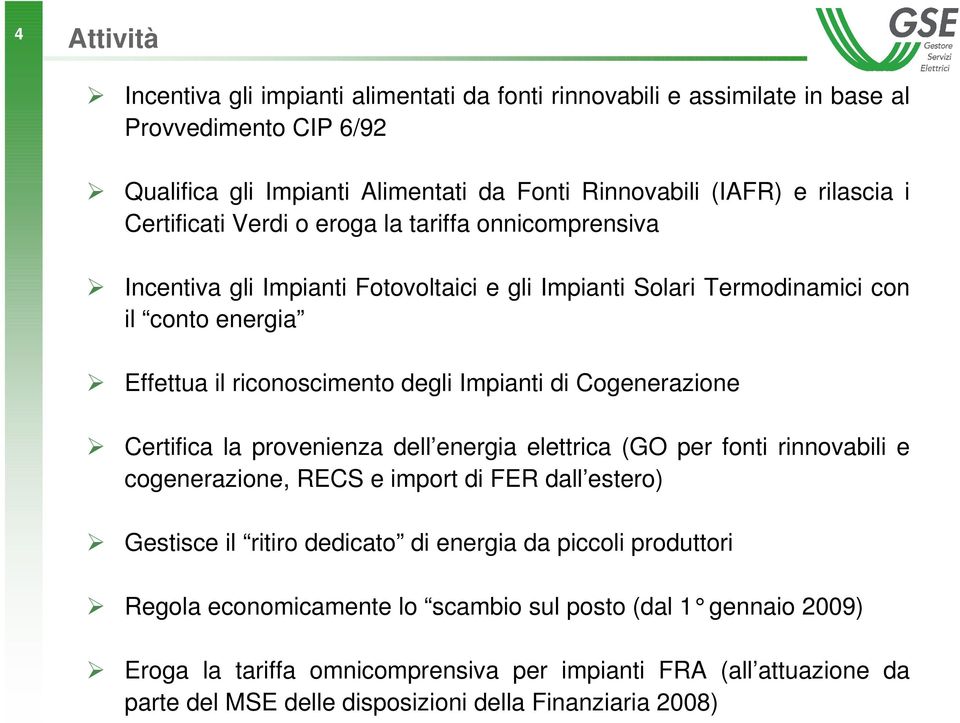 Cogenerazione Certifica la provenienza dell energia elettrica (GO per fonti rinnovabili e cogenerazione, RECS e import di FER dall estero) Gestisce il ritiro dedicato di energia da piccoli