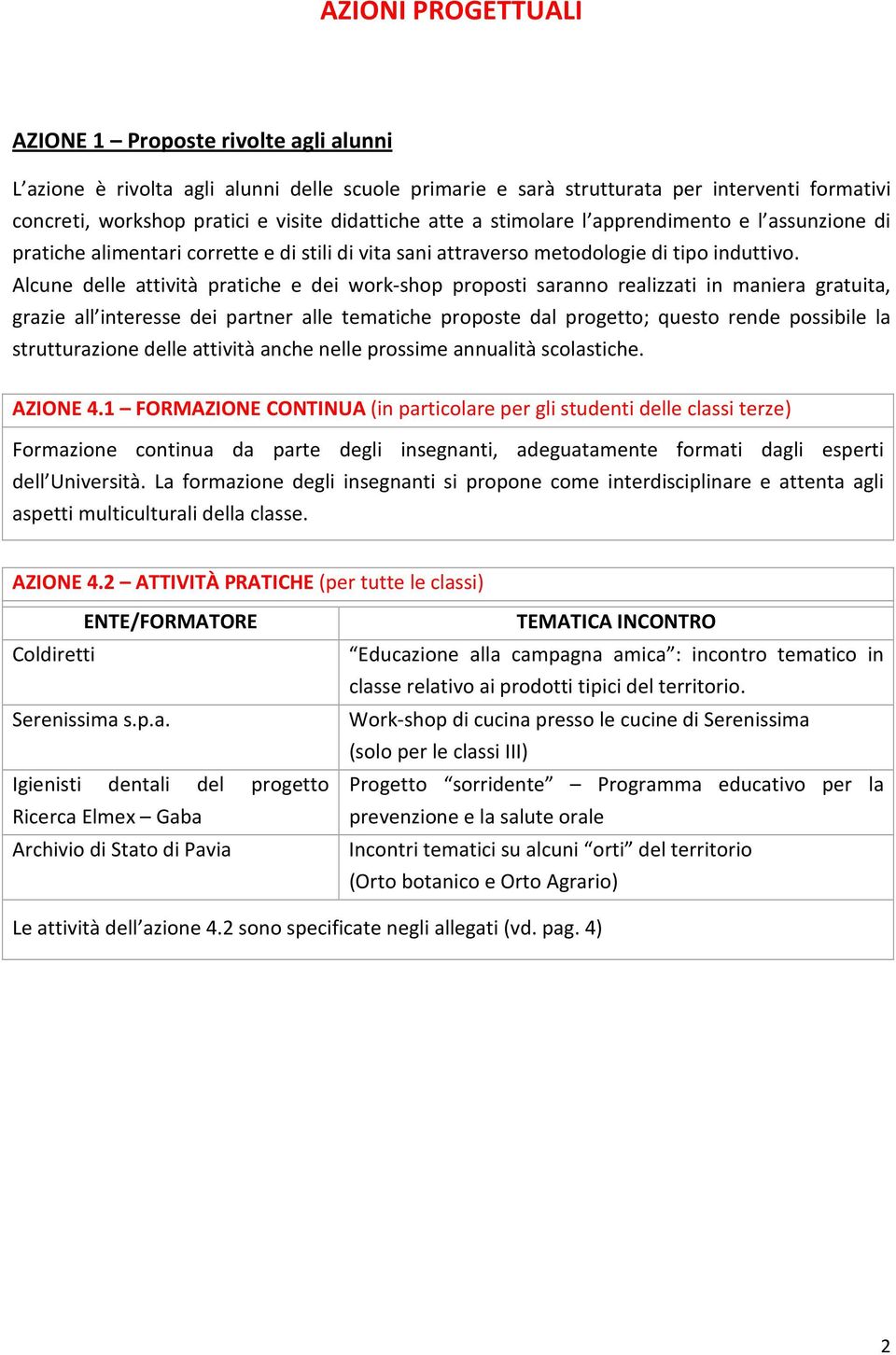 Alcune delle attività pratiche e dei work-shop proposti saranno realizzati in maniera gratuita, grazie all interesse dei partner alle tematiche proposte dal progetto; questo rende possibile la