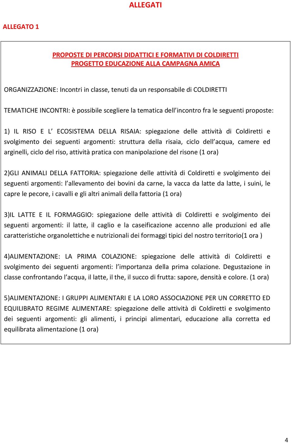 seguenti argomenti: struttura della risaia, ciclo dell acqua, camere ed arginelli, ciclo del riso, attività pratica con manipolazione del risone (1 ora) 2)GLI ANIMALI DELLA FATTORIA: spiegazione