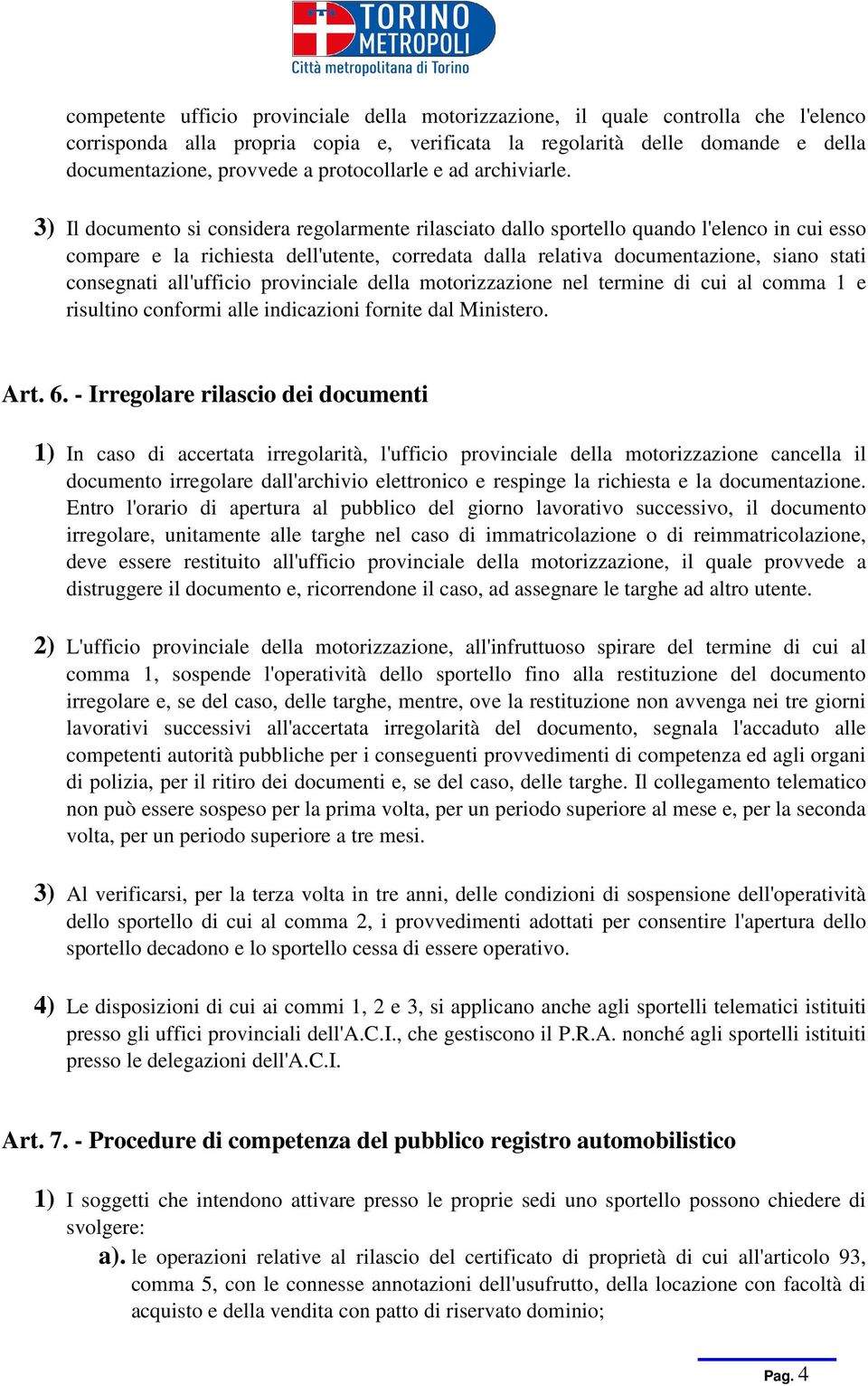 3) Il documento si considera regolarmente rilasciato dallo sportello quando l'elenco in cui esso compare e la richiesta dell'utente, corredata dalla relativa documentazione, siano stati consegnati