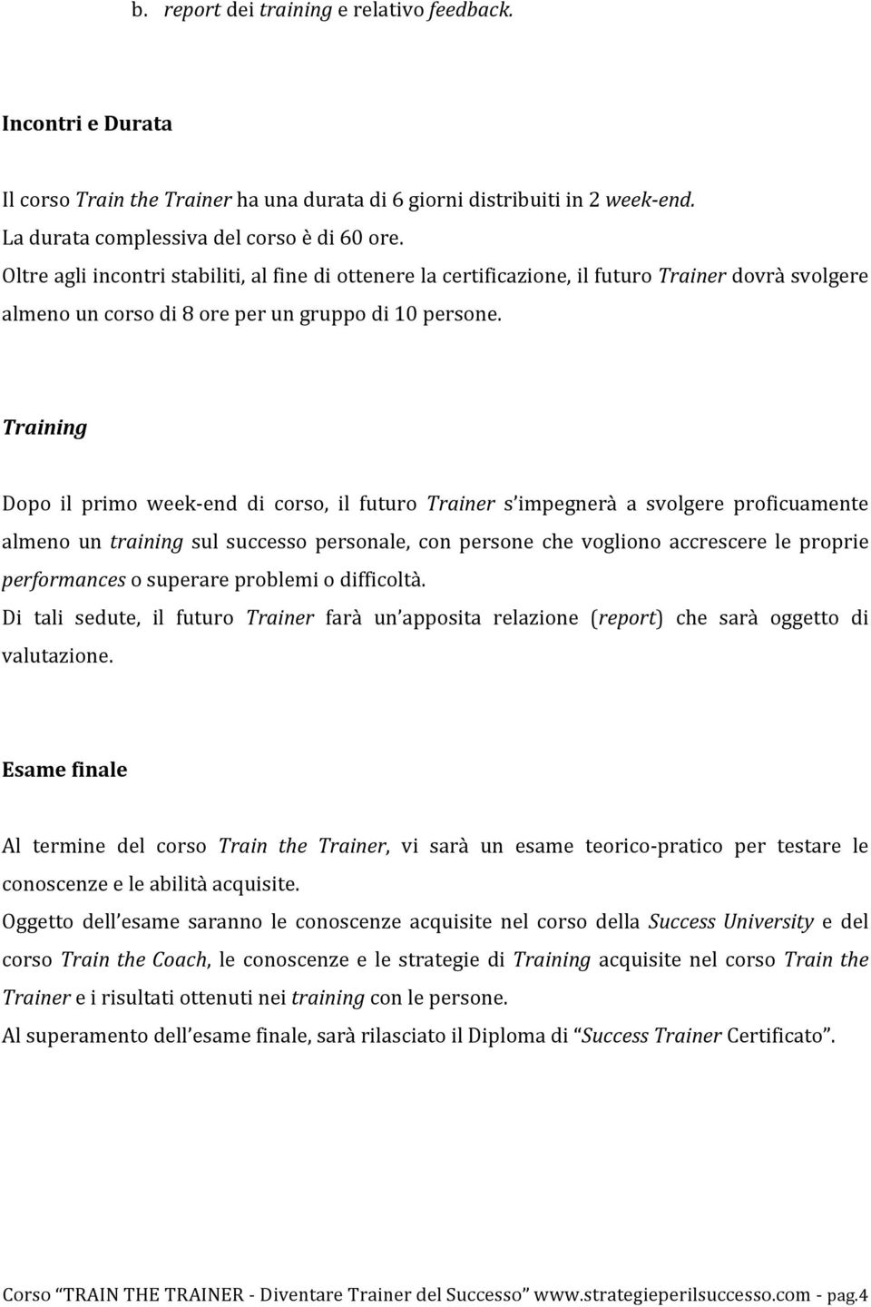 Training Dopo il primo week- end di corso, il futuro Trainer s impegnerà a svolgere proficuamente almeno un training sul successo personale, con persone che vogliono accrescere le proprie