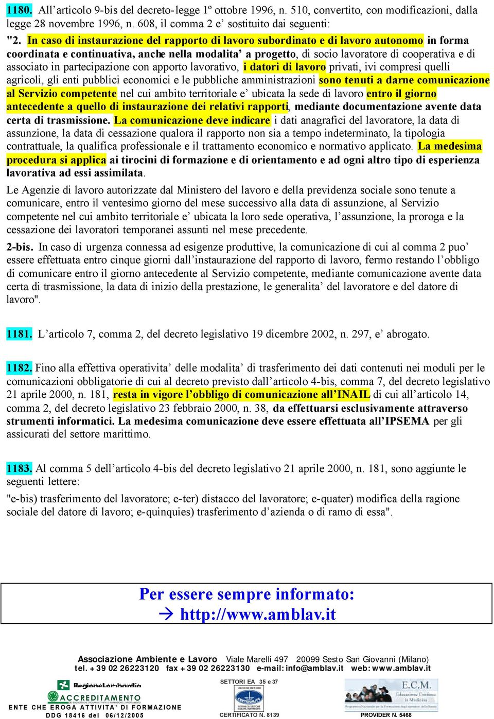 in partecipazione con apporto lavorativo, i datori di lavoro privati, ivi compresi quelli agricoli, gli enti pubblici economici e le pubbliche amministrazioni sono tenuti a darne comunicazione al