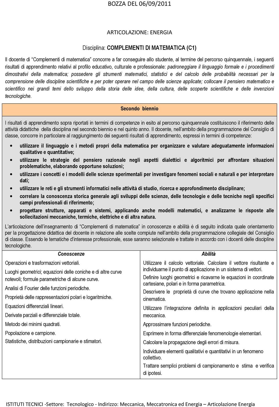 matematici, statistici e del calcolo delle probabilità necessari per la comprensione delle discipline scientifiche e per poter operare nel campo delle scienze applicate; collocare il pensiero