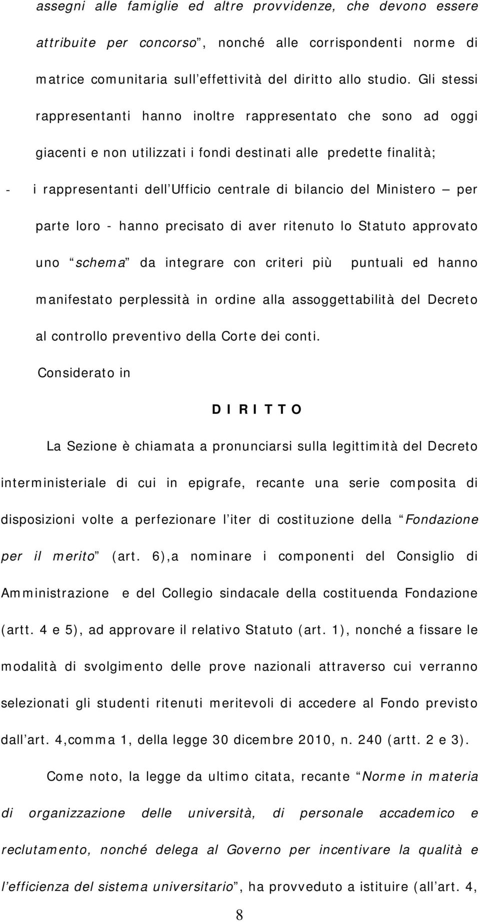 Ministero per parte loro - hanno precisato di aver ritenuto lo Statuto approvato uno schema da integrare con criteri più puntuali ed hanno manifestato perplessità in ordine alla assoggettabilità del