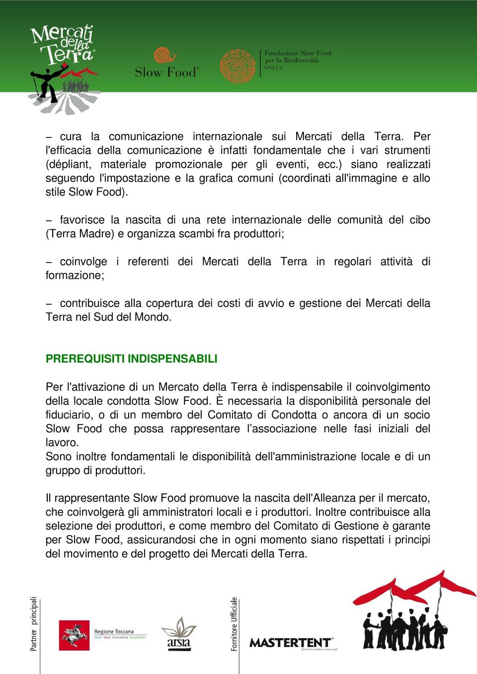 favorisce la nascita di una rete internazionale delle comunità del cibo (Terra Madre) e organizza scambi fra produttori; coinvolge i referenti dei Mercati della Terra in regolari attività di