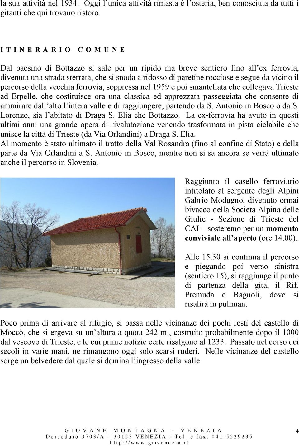 percorso della vecchia ferrovia, soppressa nel 1959 e poi smantellata che collegava Trieste ad Erpelle, che costituisce ora una classica ed apprezzata passeggiata che consente di ammirare dall alto l