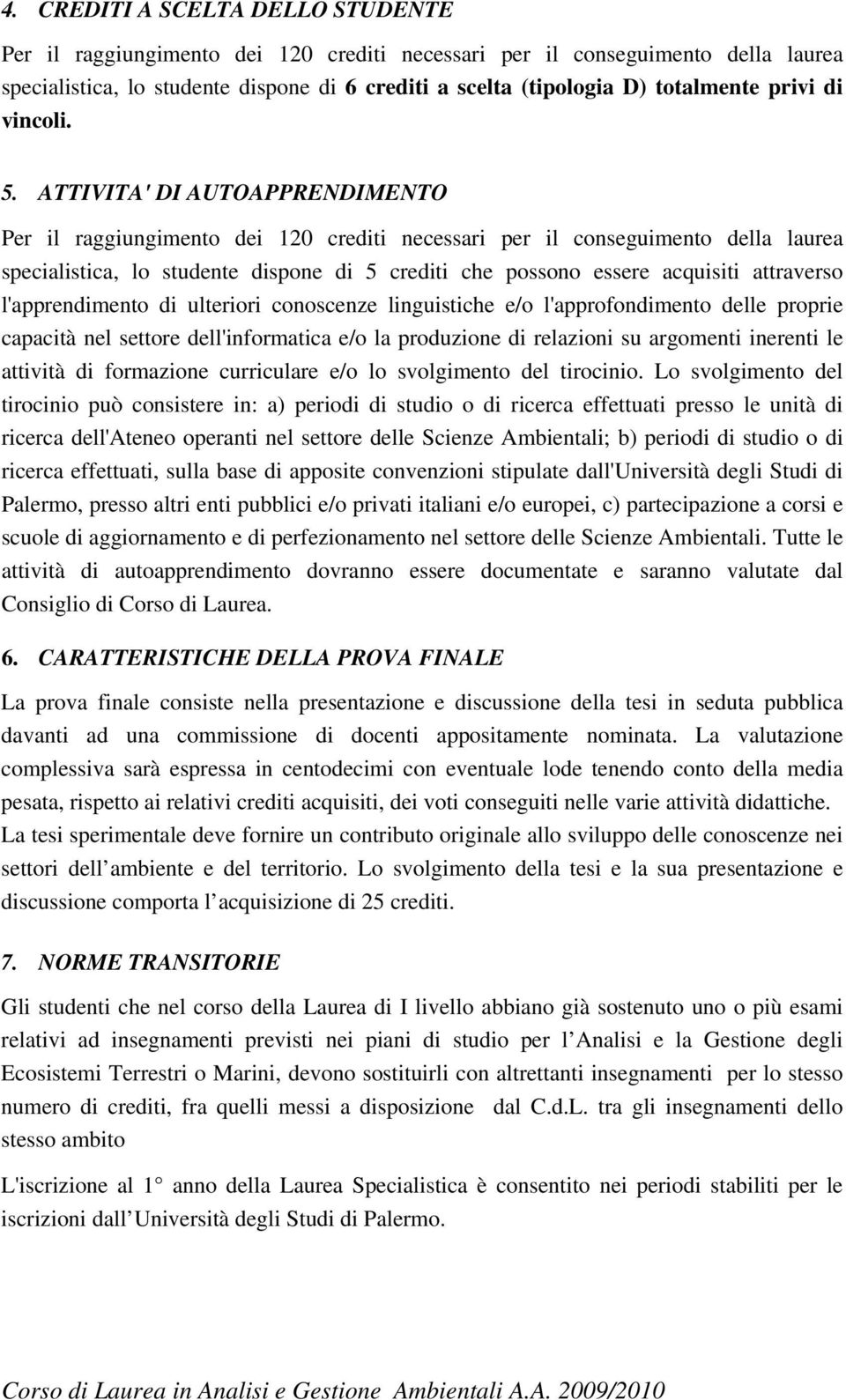 ATTIVITA' DI AUTOAPPRENDIMENTO Per il raggiungimento dei 120 crediti necessari per il conseguimento della laurea specialistica, lo studente dispone di 5 crediti che possono essere acquisiti