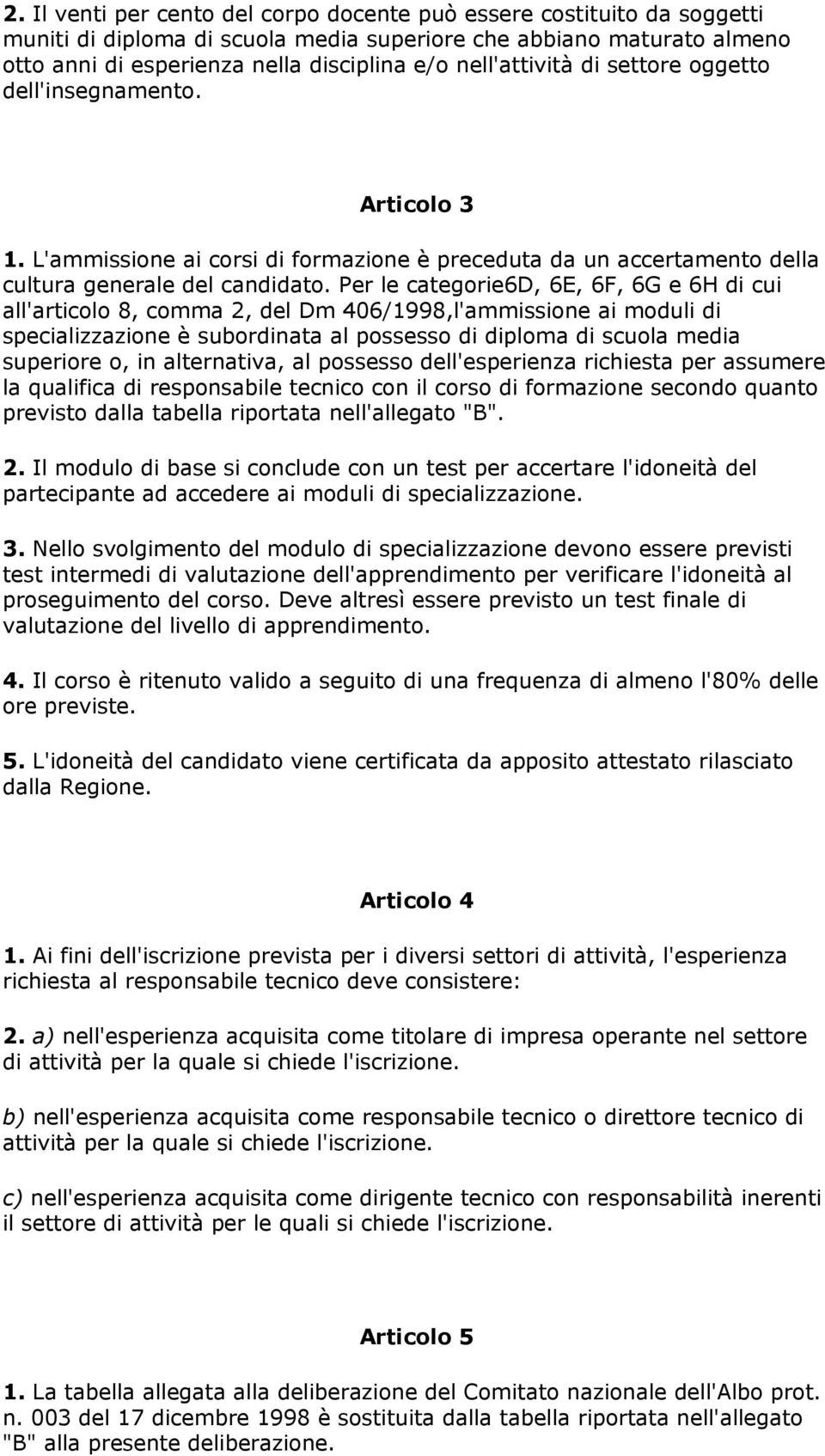 Per le categorie6d, 6E, 6F, 6G e 6H di cui all'articolo 8, comma 2, del Dm 406/1998,l'ammissione ai moduli di specializzazione è subordinata al possesso di diploma di scuola media superiore o, in