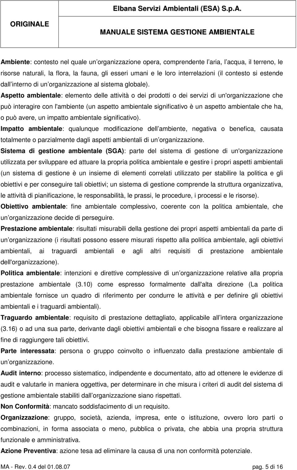 Aspetto ambientale: elemento delle attività o dei prodotti o dei servizi di un'organizzazione che può interagire con l'ambiente (un aspetto ambientale significativo è un aspetto ambientale che ha, o