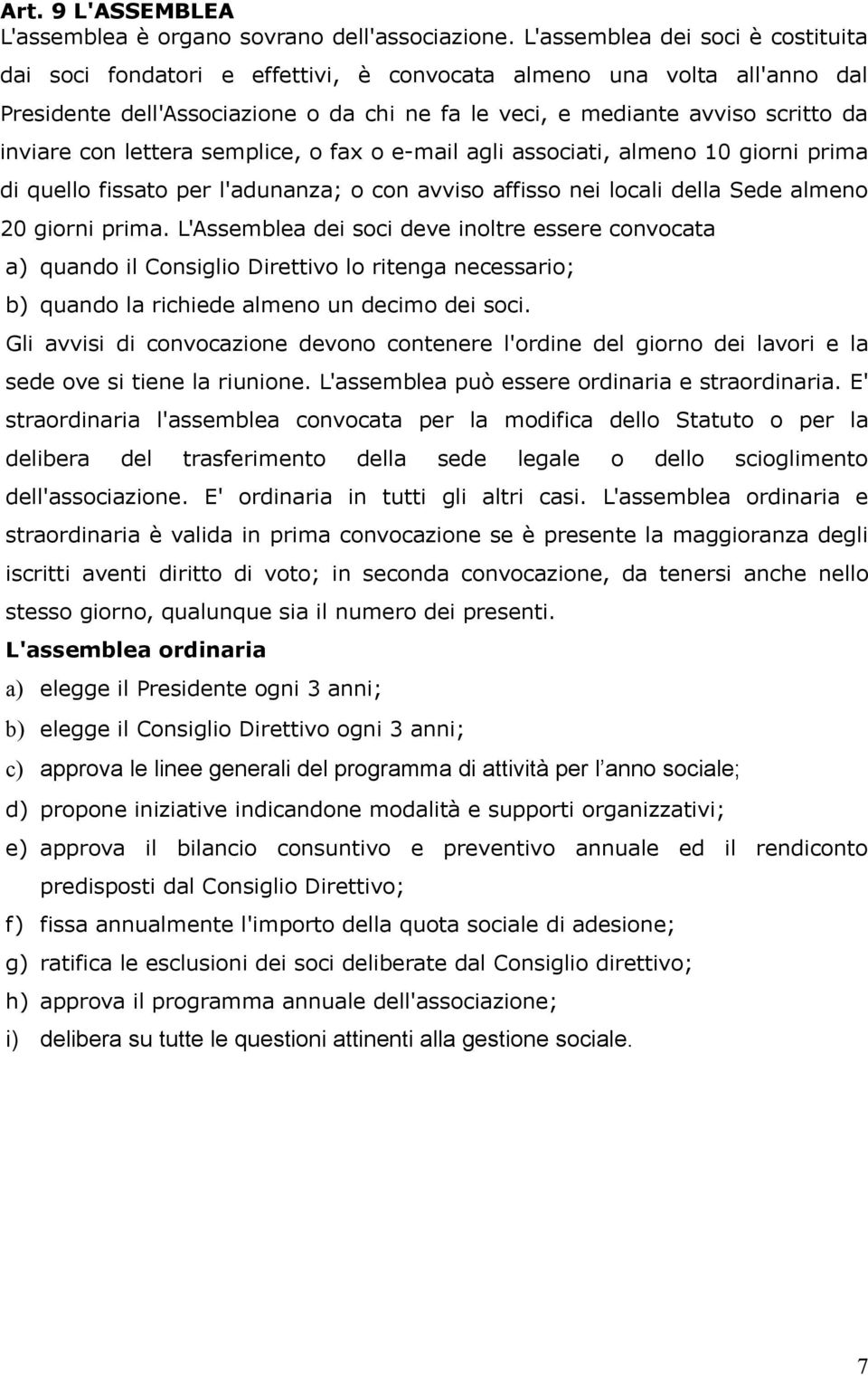 con lettera semplice, o fax o e-mail agli associati, almeno 10 giorni prima di quello fissato per l'adunanza; o con avviso affisso nei locali della Sede almeno 20 giorni prima.