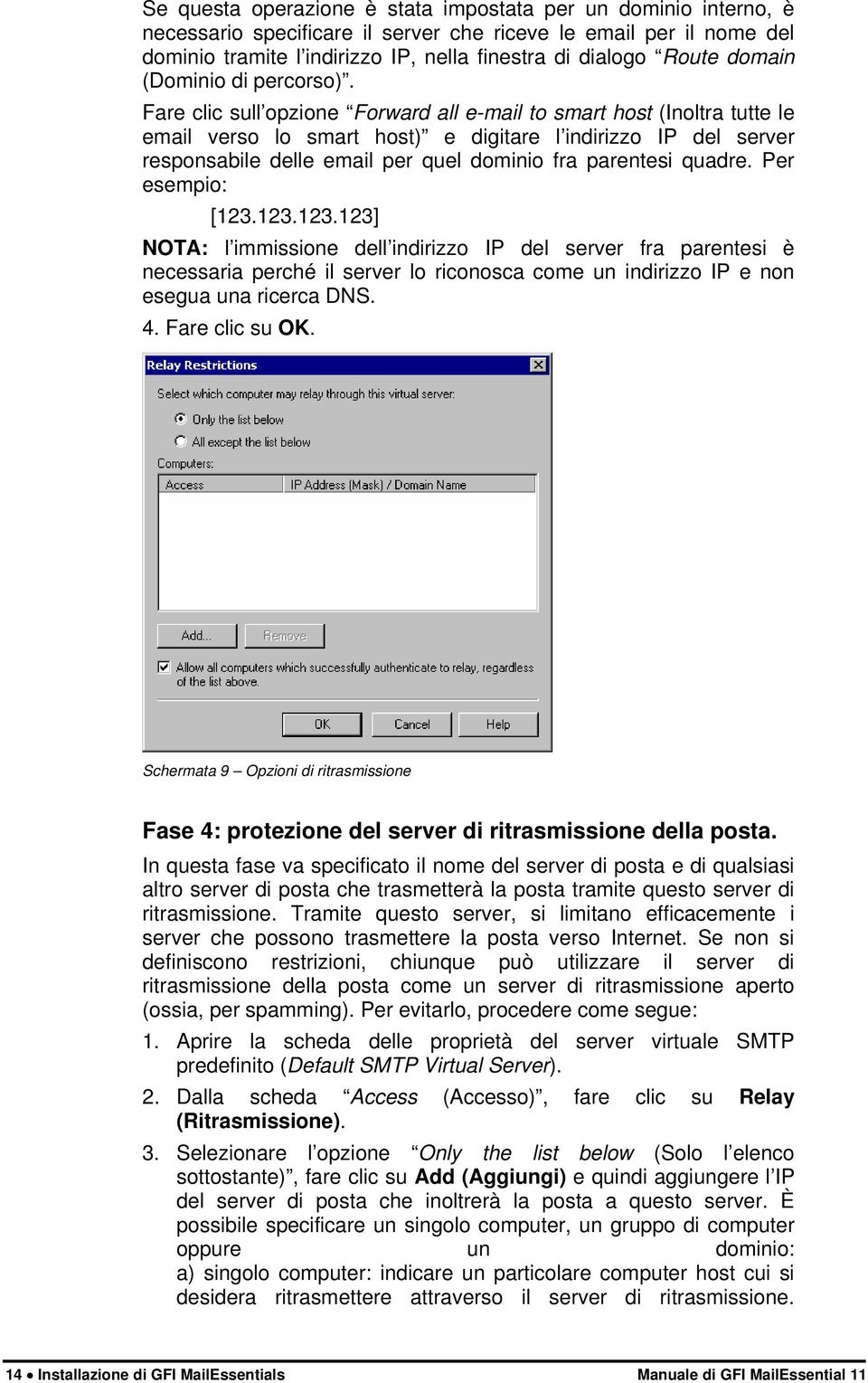 Fare clic sull opzione Forward all e-mail to smart host (Inoltra tutte le email verso lo smart host) e digitare l indirizzo IP del server responsabile delle email per quel dominio fra parentesi