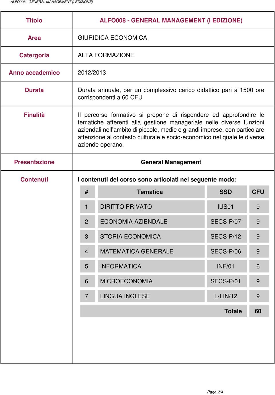 diverse funzioni aziendali nell ambito di piccole, medie e grandi imprese, con particolare attenzione al contesto culturale e socio-economico nel quale le diverse aziende operano.