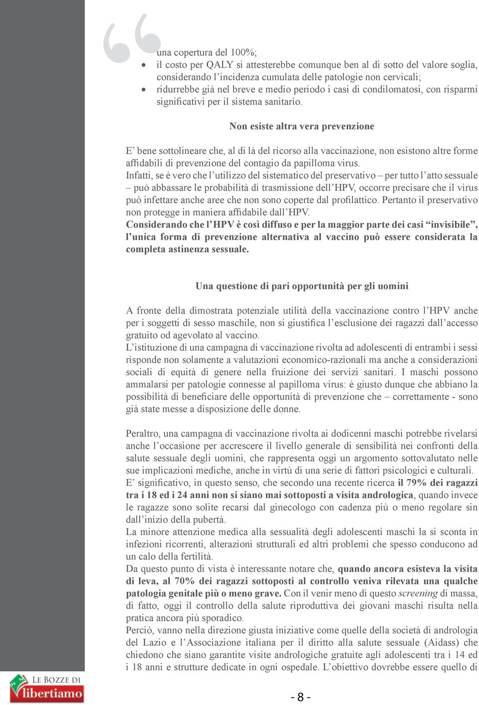 Non esiste altra vera prevenzione E bene sottolineare che, al di là del ricorso alla vaccinazione, non esistono altre forme affidabili di prevenzione del contagio da papilloma virus.