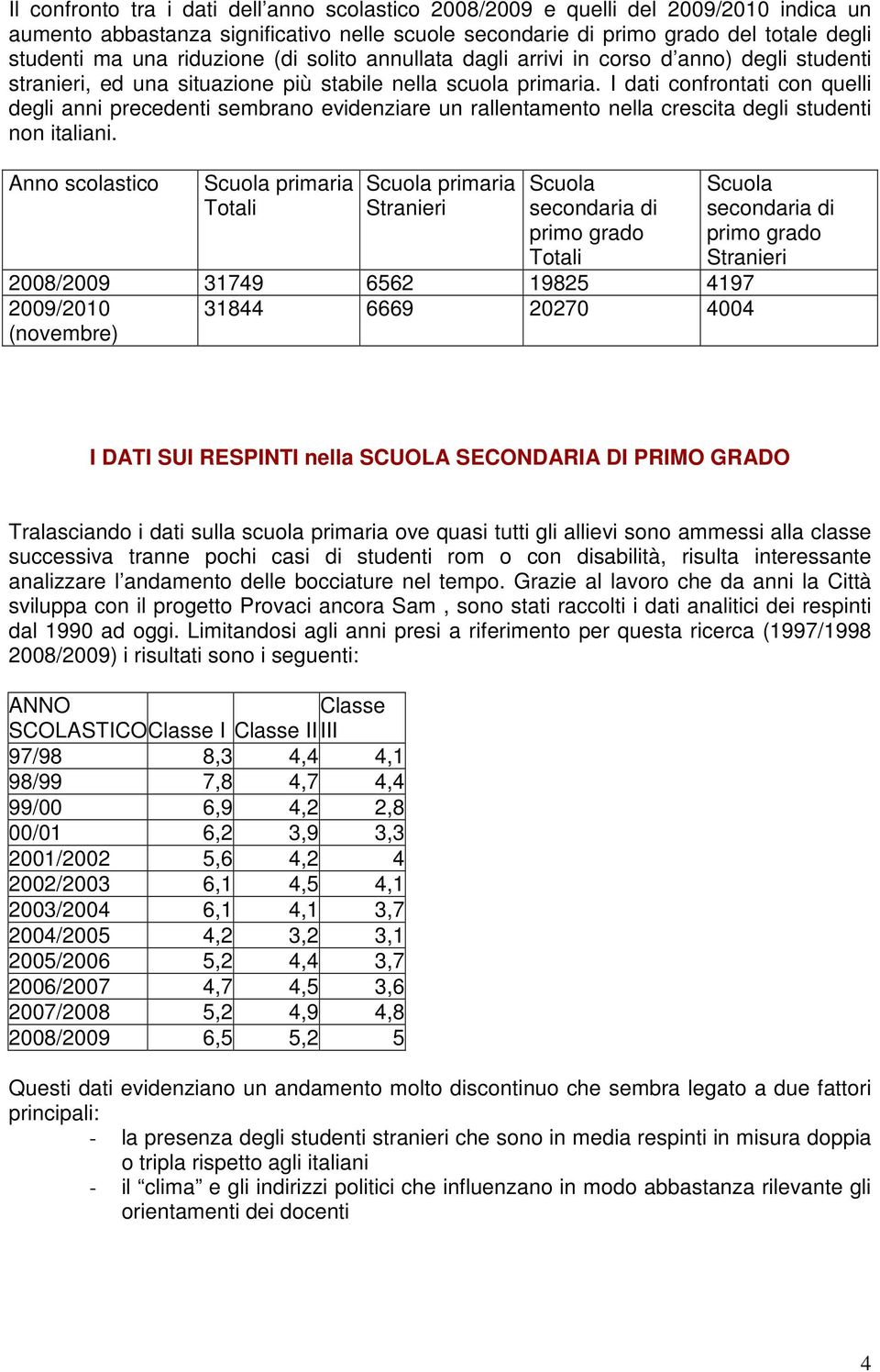 I dati confrontati con quelli degli anni precedenti sembrano evidenziare un rallentamento nella crescita degli studenti non italiani.