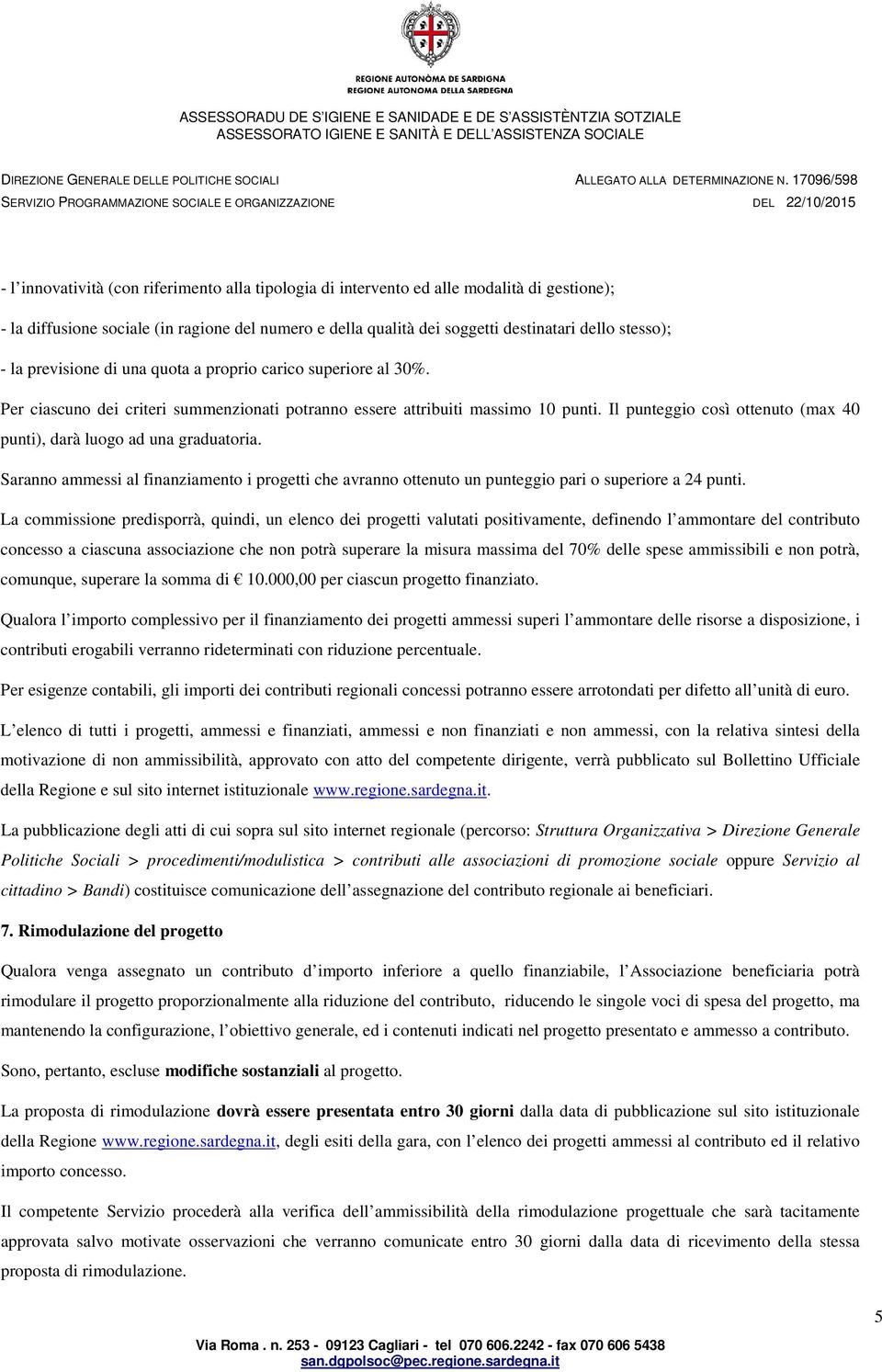 Il punteggio così ottenuto (max 40 punti), darà luogo ad una graduatoria. Saranno ammessi al finanziamento i progetti che avranno ottenuto un punteggio pari o superiore a 24 punti.