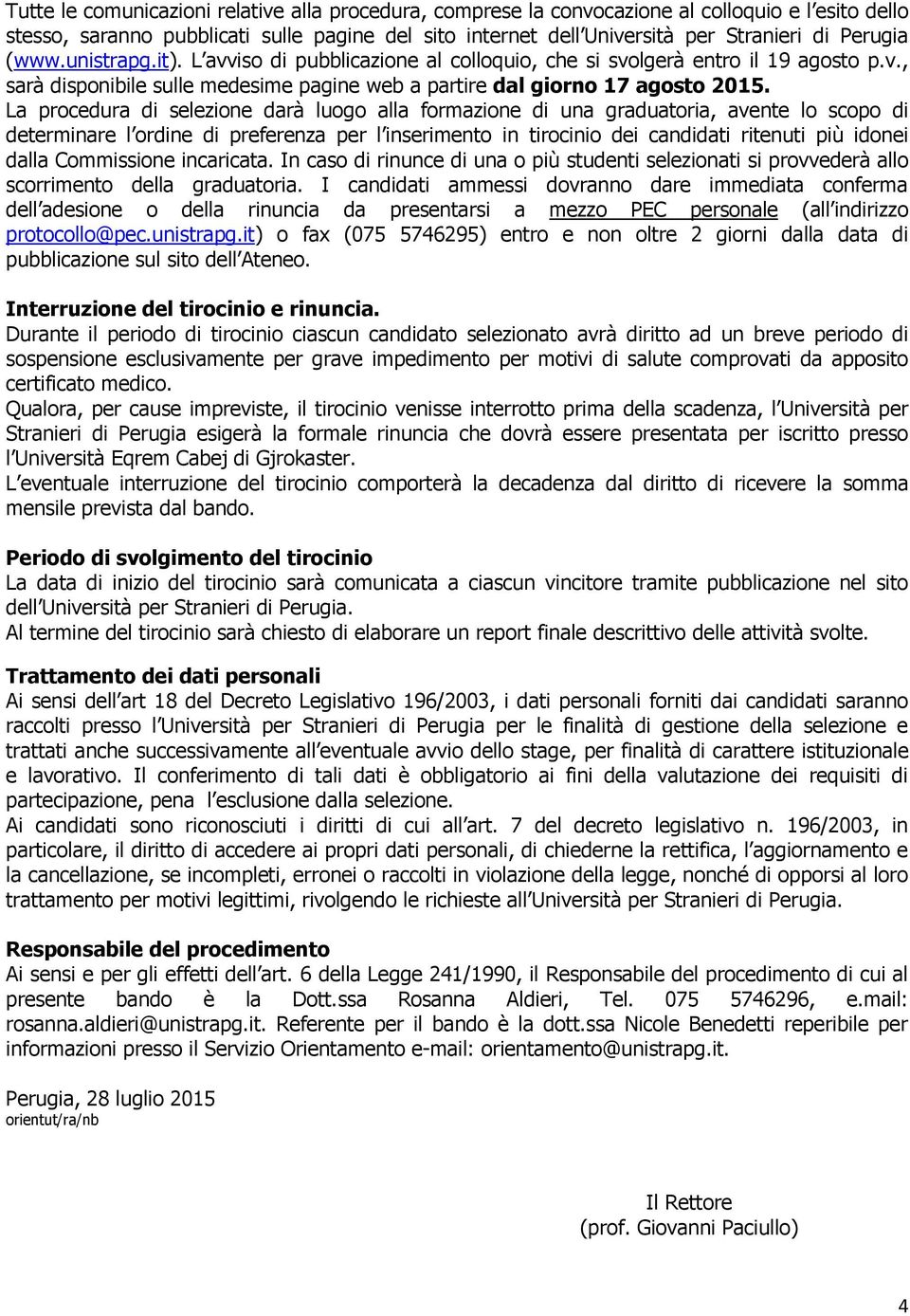 La procedura di selezione darà luogo alla formazione di una graduatoria, avente lo scopo di determinare l ordine di preferenza per l inserimento in tirocinio dei candidati ritenuti più idonei dalla