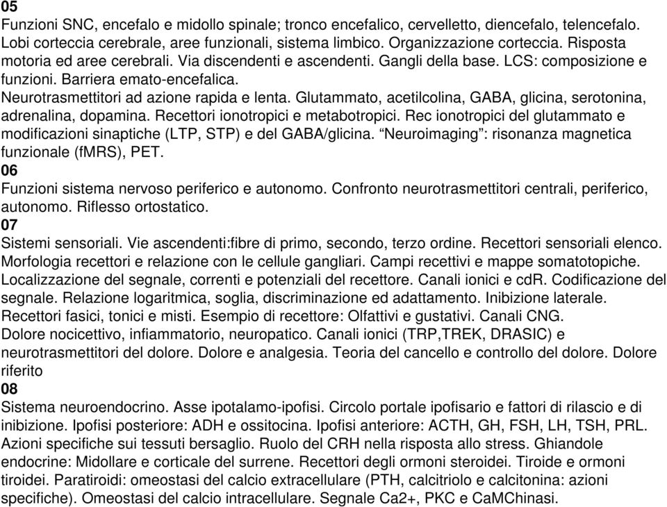 Glutammato, acetilcolina, GABA, glicina, serotonina, adrenalina, dopamina. Recettori ionotropici e metabotropici.