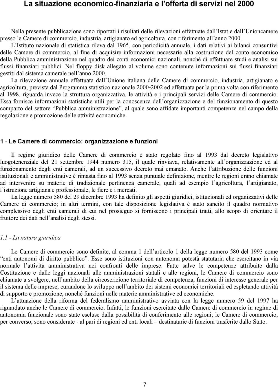 L Istituto nazionale di statistica rileva dal 1965, con periodicità annuale, i dati relativi ai bilanci consuntivi delle Camere di commercio, al fine di acquisire informazioni necessarie alla