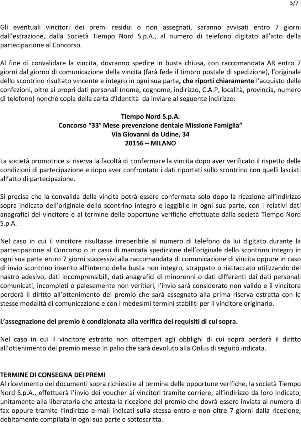 Al fine di convalidare la vincita, dovranno spedire in busta chiusa, con raccomandata AR entro 7 giorni dal giorno di comunicazione della vincita (farà fede il timbro postale di spedizione), l