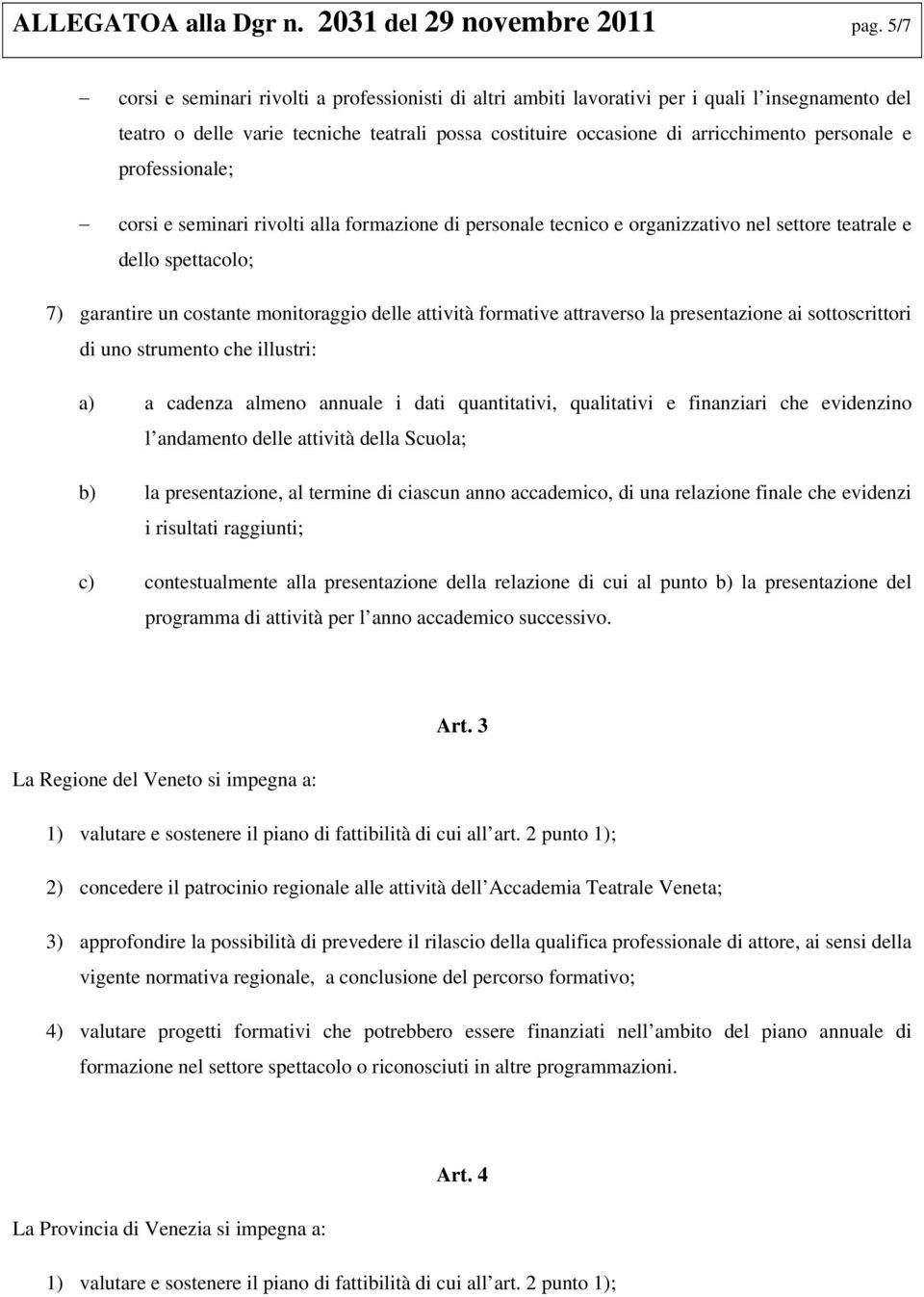 professionale; corsi e seminari rivolti alla formazione di personale tecnico e organizzativo nel settore teatrale e dello spettacolo; 7) garantire un costante monitoraggio delle attività formative