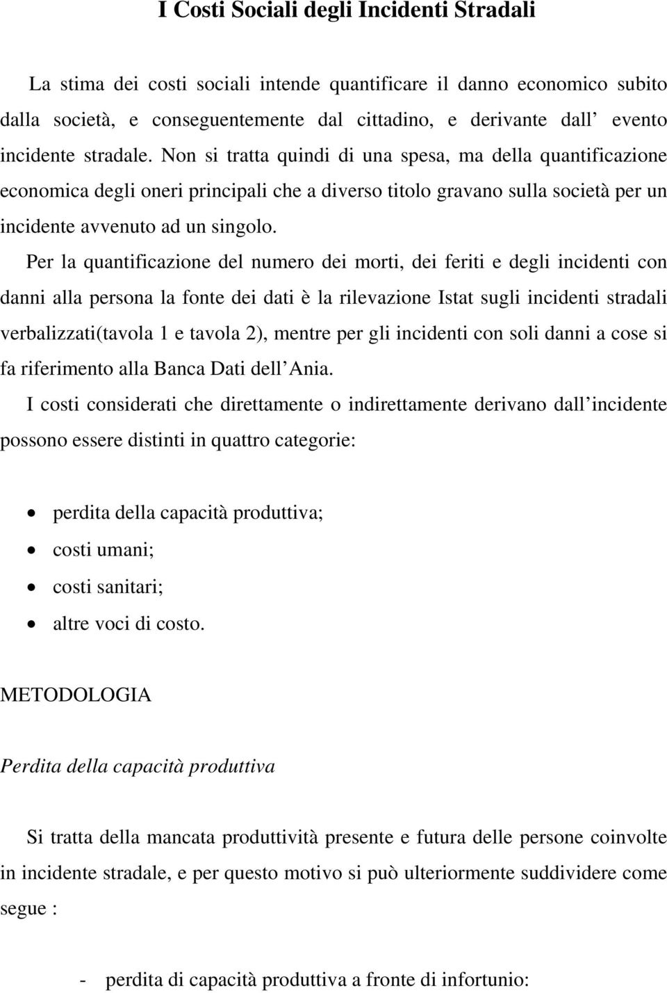 Per la quantificazione del numero dei morti, dei feriti e degli incidenti con danni alla persona la fonte dei dati è la rilevazione Istat sugli incidenti stradali verbalizzati(tavola 1 e tavola 2),