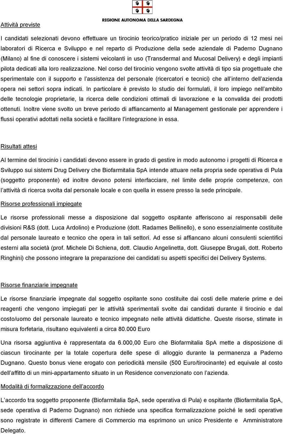 Nel corso del tirocinio vengono svolte attività di tipo sia progettuale che sperimentale con il supporto e l assistenza del personale (ricercatori e tecnici) che all interno dell azienda opera nei