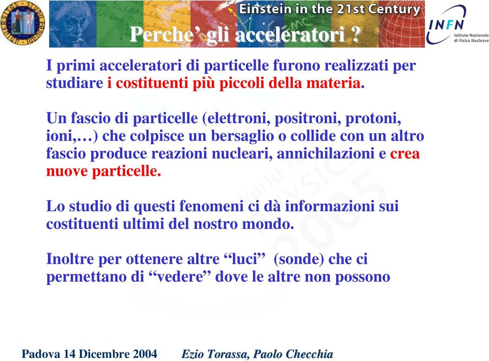 Un fascio di particelle (elettroni, positroni, protoni, ioni, ) che colpisce un bersaglio o collide con un altro fascio