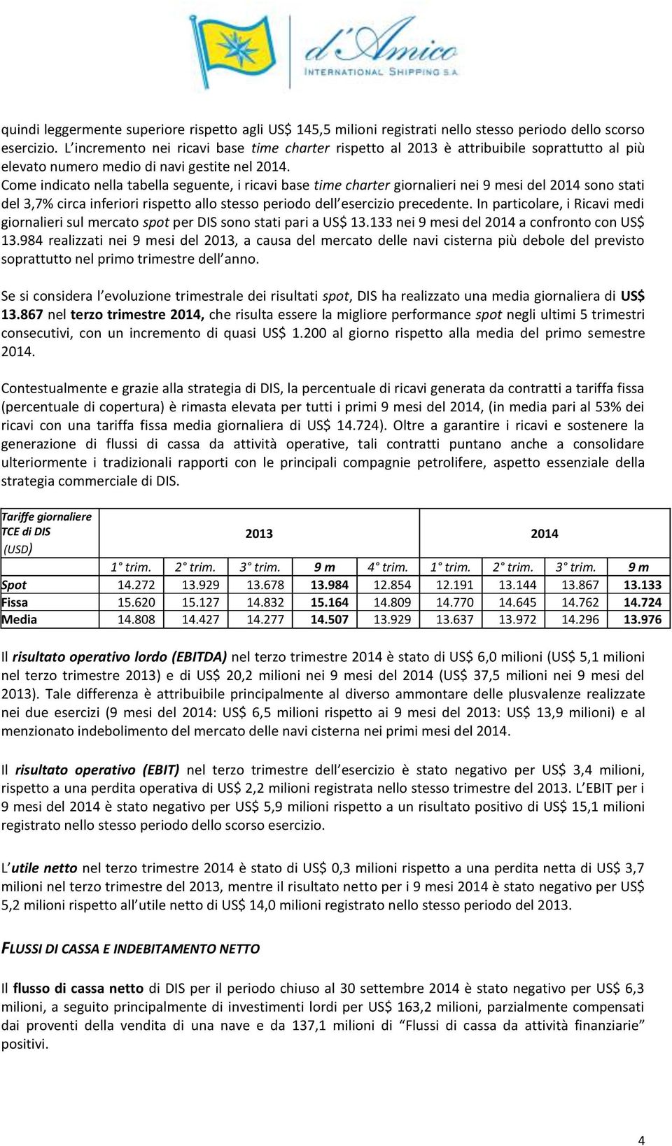 Come indicato nella tabella seguente, i ricavi base time charter giornalieri nei 9 mesi del 2014 sono stati del 3,7% circa inferiori rispetto allo stesso periodo dell esercizio precedente.