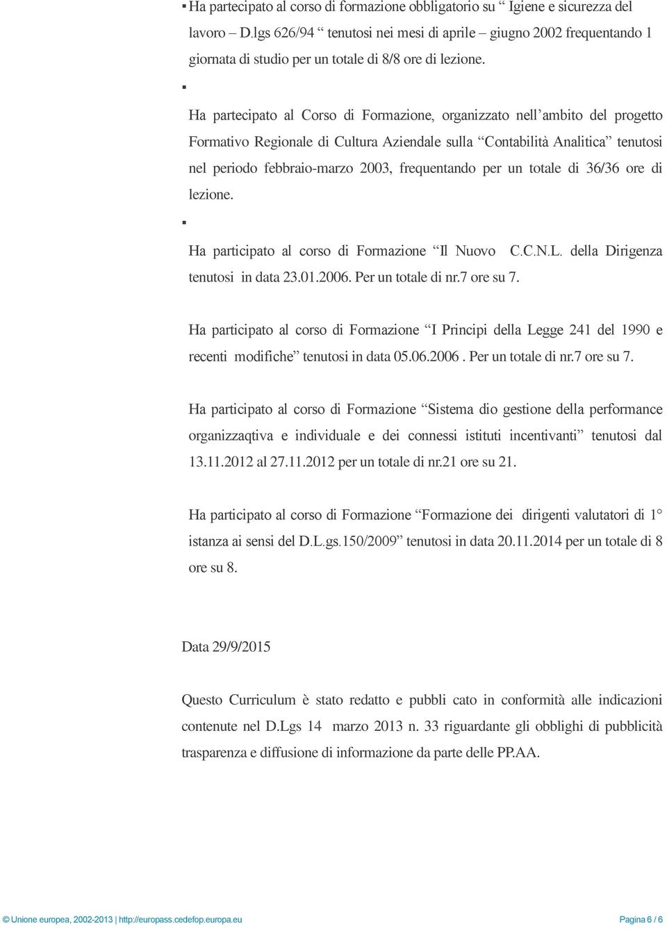 Ha partecipato al Corso di Formazione, organizzato nell ambito del progetto Formativo Regionale di Cultura Aziendale sulla Contabilità Analitica tenutosi nel periodo febbraio-marzo 2003, frequentando