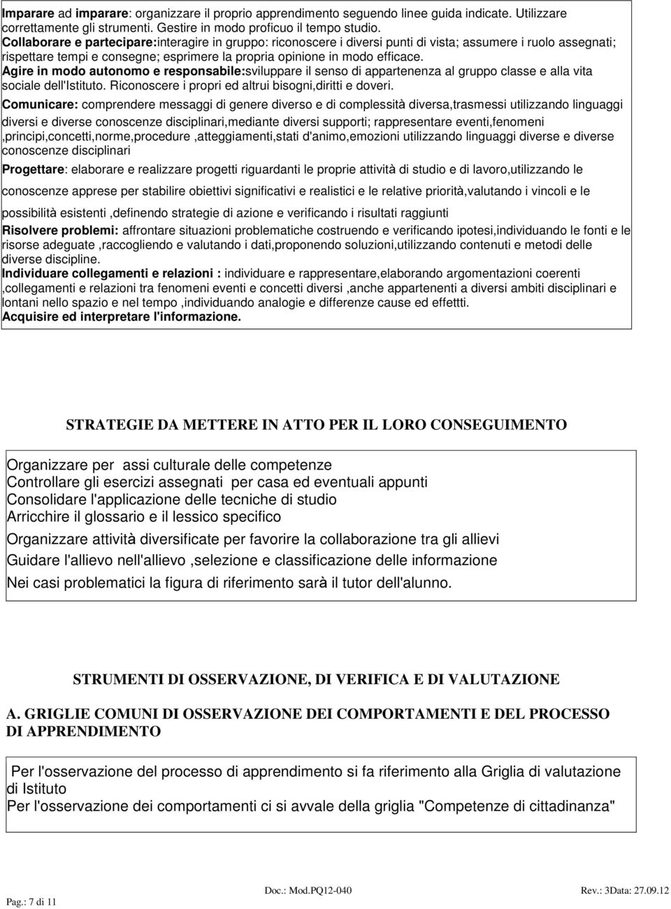 gire in modo autonomo e responsabile:sviluppare il senso di appartenenza al gruppo classe e alla vita sociale dell'istituto. Riconoscere i propri ed altrui bisogni,diritti e doveri.