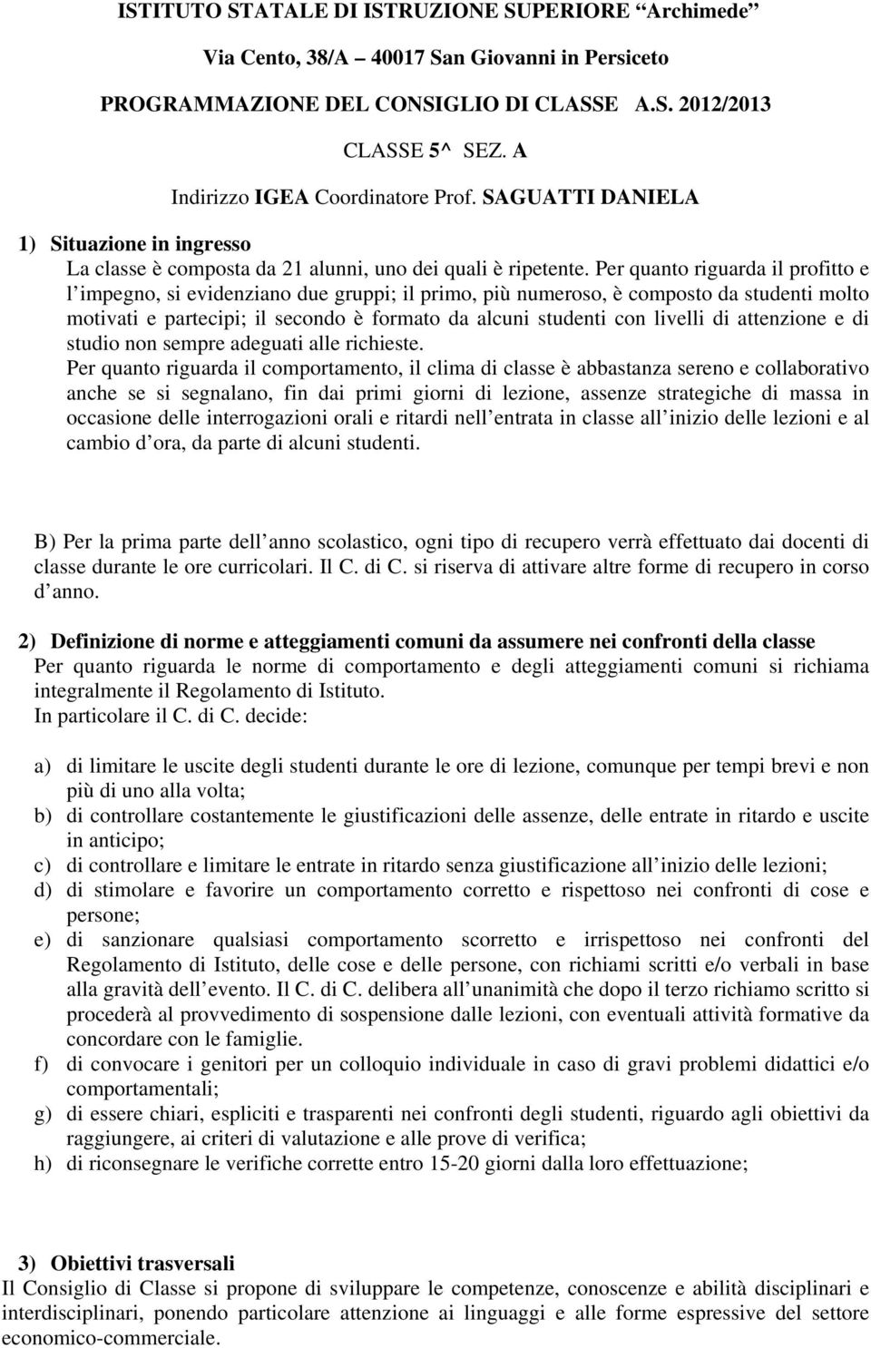 Per quanto riguarda il profitto e l impegno, si evidenziano due gruppi; il primo, più numeroso, è composto da studenti molto motivati e partecipi; il secondo è formato da alcuni studenti con livelli