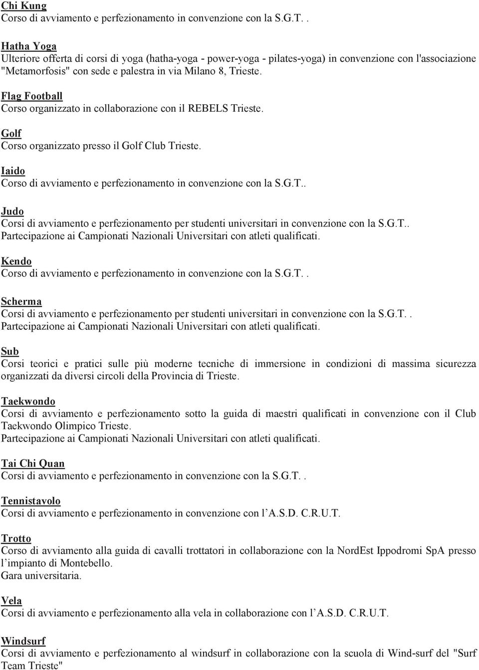 Flag Football Corso organizzato in collaborazione con il REBELS Trieste. Golf Corso organizzato presso il Golf Club Trieste. Iaido Corso di avviamento e perfezionamento in convenzione con la S.G.T.. Judo Corsi di avviamento e perfezionamento per studenti universitari in convenzione con la S.