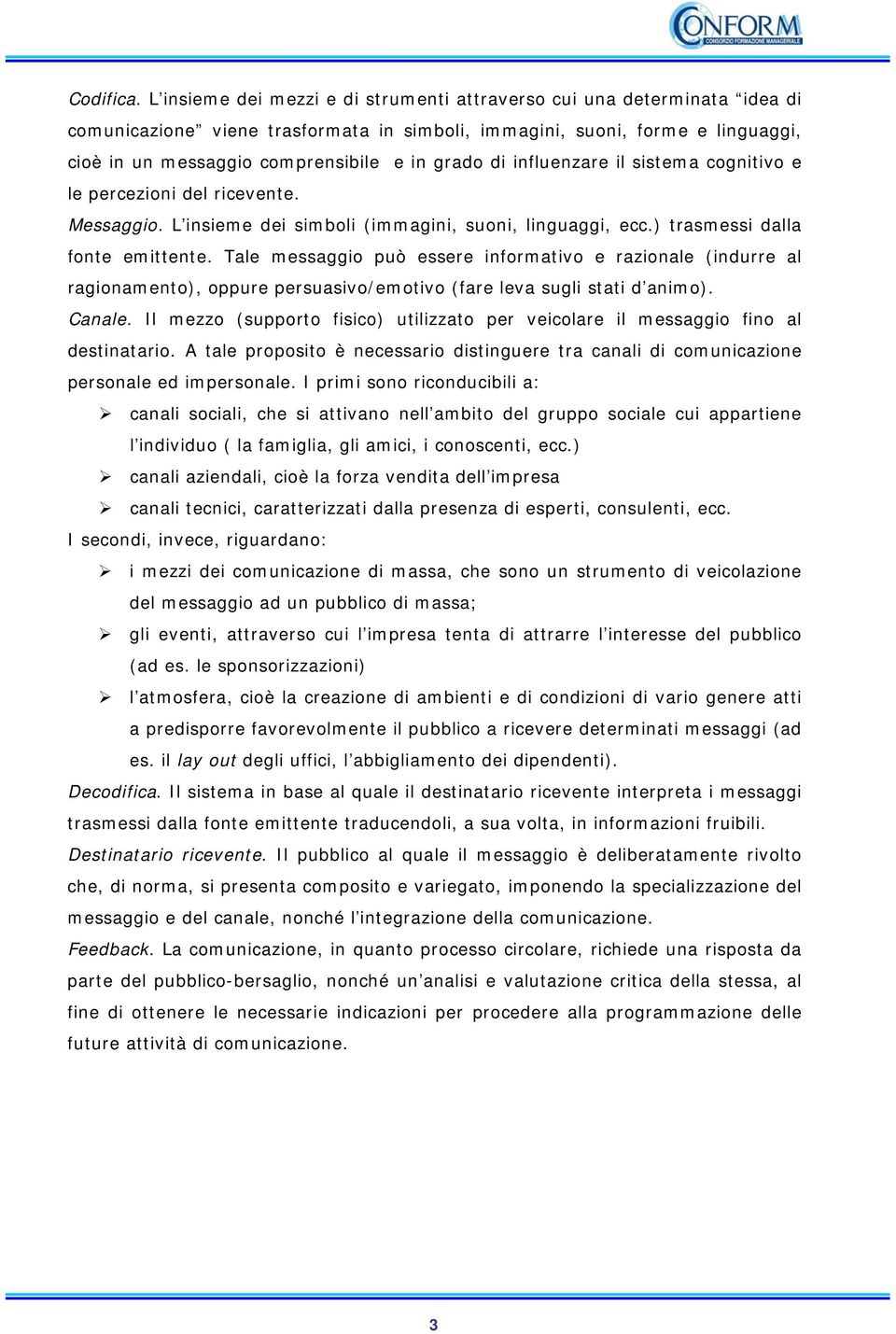 di influenzare il sistema cognitivo e le percezioni del ricevente. Messaggio. L insieme dei simboli (immagini, suoni, linguaggi, ecc.) trasmessi dalla fonte emittente.