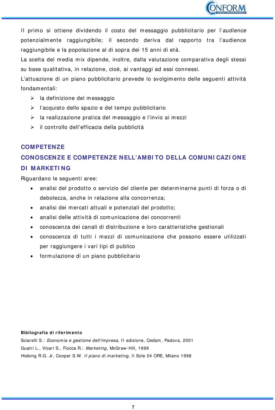 L attuazione di un piano pubblicitario prevede lo svolgimento delle seguenti attività fondamentali: la definizione del messaggio l acquisto dello spazio e del tempo pubblicitario la realizzazione