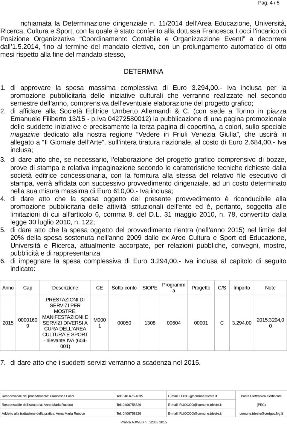 2014, fino al termine del mandato elettivo, con un prolungamento automatico di otto mesi rispetto alla fine del mandato stesso, DETERMINA 1. di approvare la spesa massima complessiva di Euro 3.294,00.