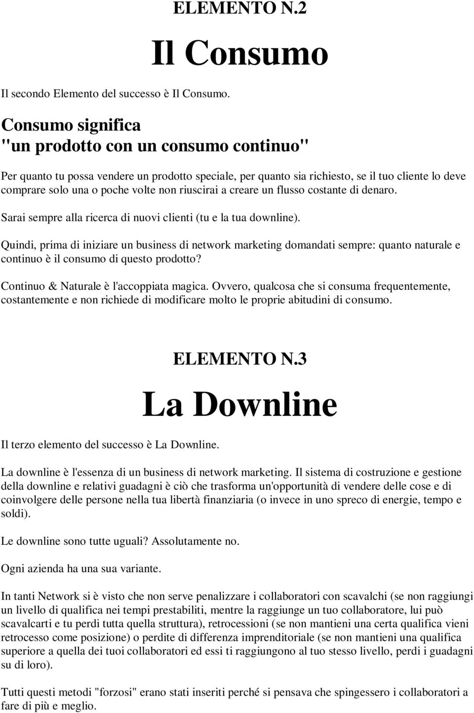 volte non riuscirai a creare un flusso costante di denaro. Sarai sempre alla ricerca di nuovi clienti (tu e la tua downline).