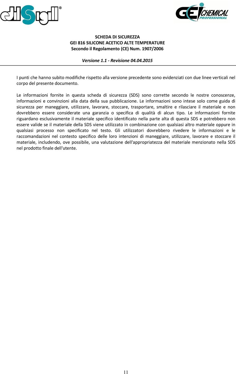 Le informazioni sono intese solo come guida di sicurezza per maneggiare, utilizzare, lavorare, stoccare, trasportare, smaltire e rilasciare il materiale e non dovrebbero essere considerate una