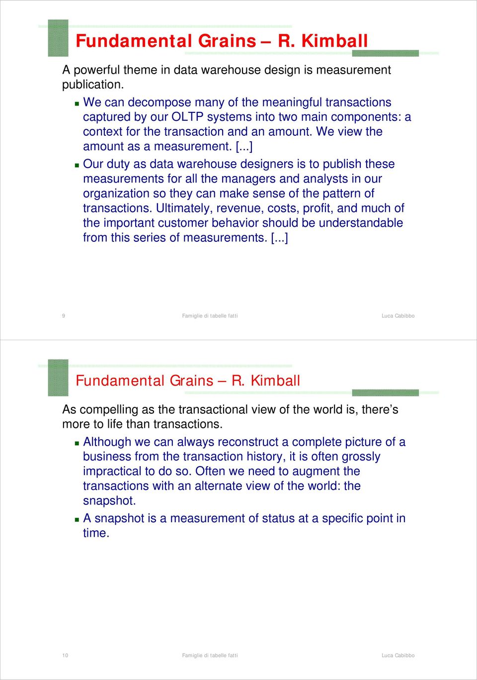 ..] Our duty as data warehouse designers is to publish these measurements for all the managers and analysts in our organization so they can make sense of the pattern of transactions.