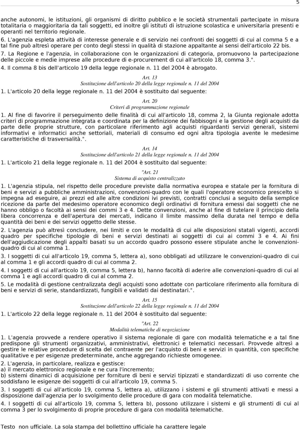 L'agenzia espleta attività di interesse generale e di servizio nei confronti dei soggetti di cui al comma 5 e a tal fine può altresì operare per conto degli stessi in qualità di stazione appaltante